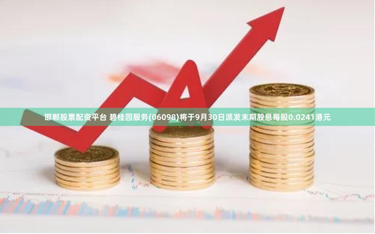 邯郸股票配资平台 碧桂园服务(06098)将于9月30日派发末期股息每股0.0241港元