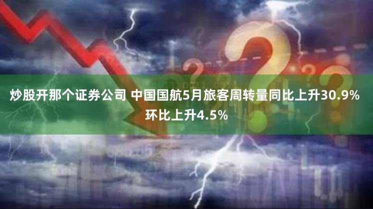 炒股开那个证券公司 中国国航5月旅客周转量同比上升30.9% 环比上升4.5%