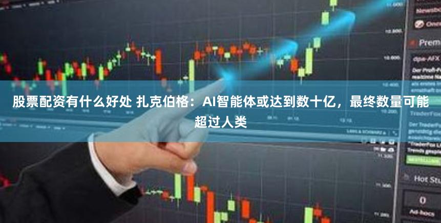 股票配资有什么好处 扎克伯格：AI智能体或达到数十亿，最终数量可能超过人类