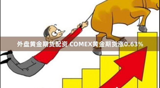 外盘黄金期货配资 COMEX黄金期货涨0.63%