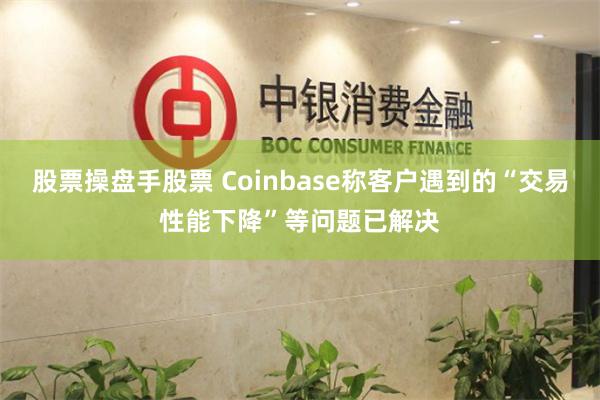 股票操盘手股票 Coinbase称客户遇到的“交易性能下降”等问题已解决