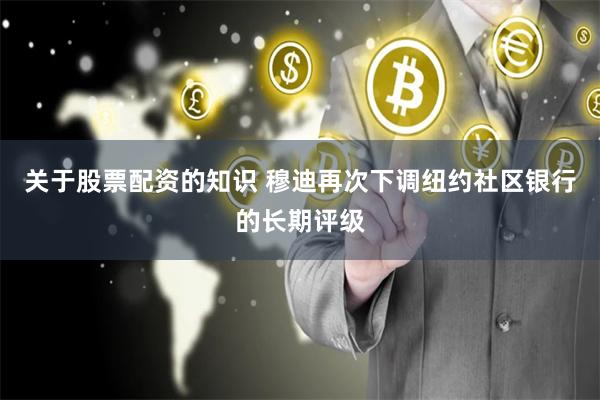 关于股票配资的知识 穆迪再次下调纽约社区银行的长期评级