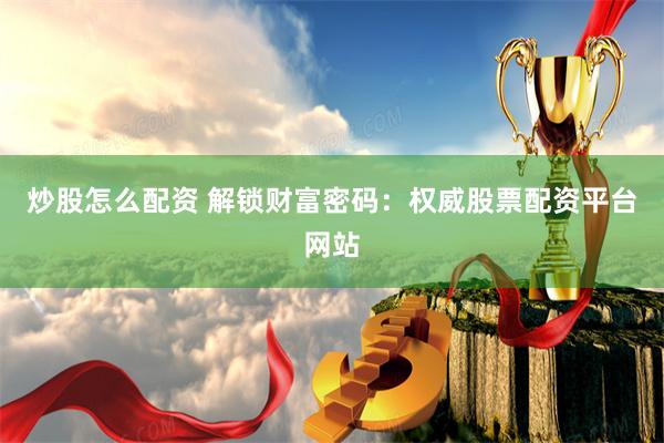 炒股怎么配资 解锁财富密码：权威股票配资平台网站