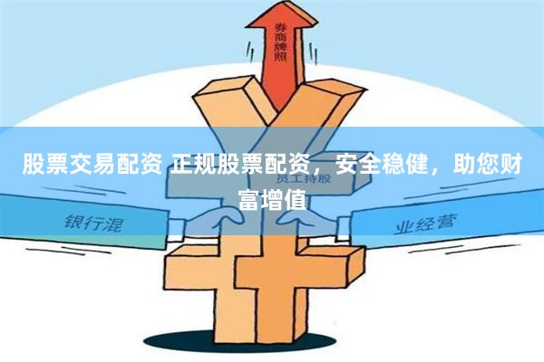 股票交易配资 正规股票配资，安全稳健，助您财富增值