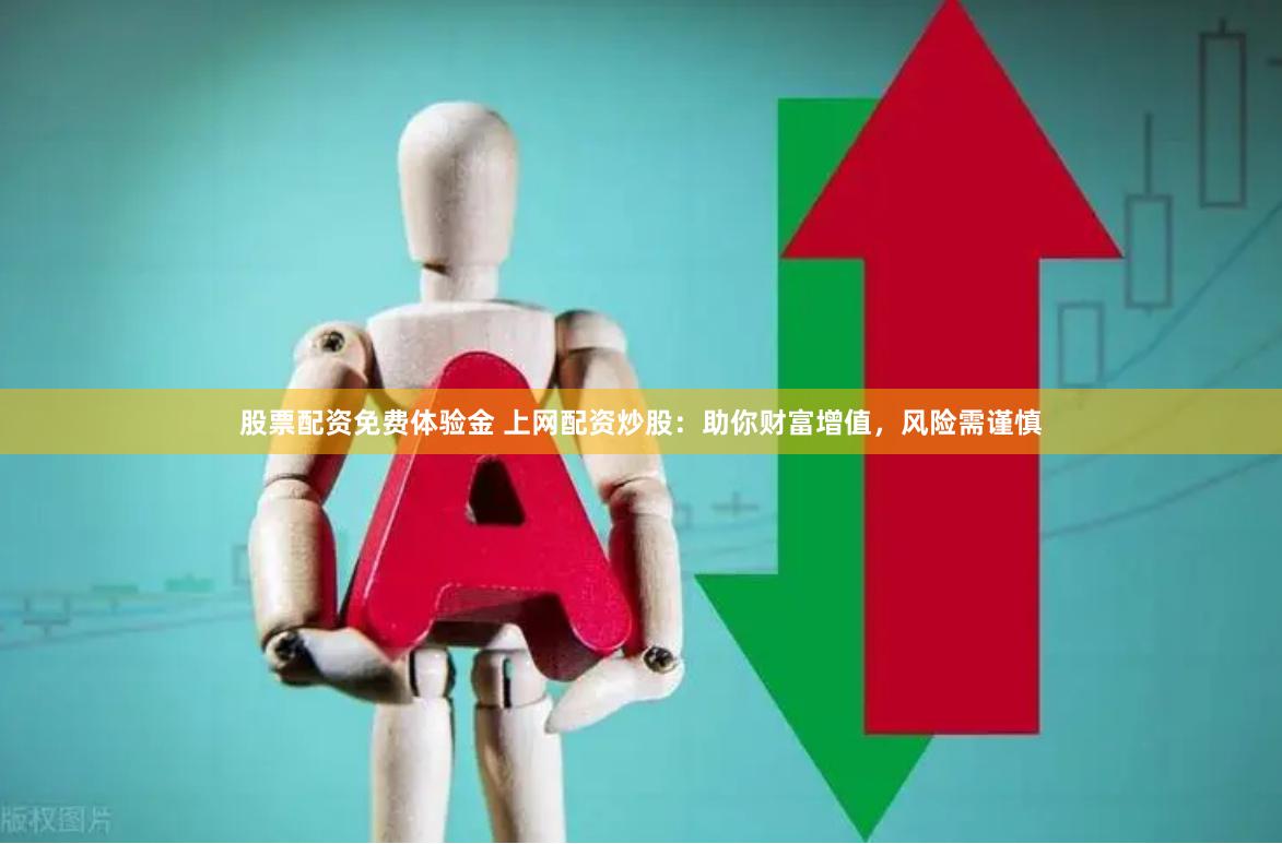 股票配资免费体验金 上网配资炒股：助你财富增值，风险需谨慎