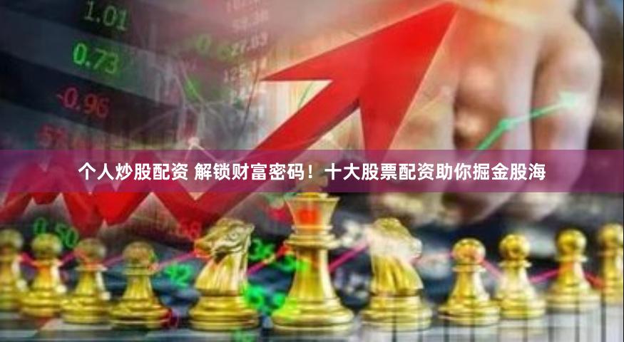 个人炒股配资 解锁财富密码！十大股票配资助你掘金股海