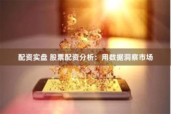 配资实盘 股票配资分析：用数据洞察市场