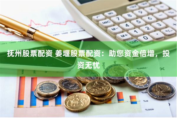 抚州股票配资 姜堰股票配资：助您资金倍增，投资无忧
