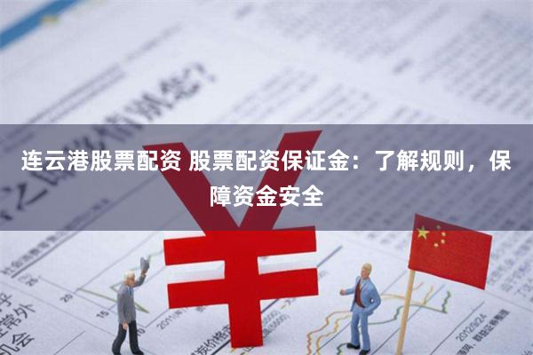 连云港股票配资 股票配资保证金：了解规则，保障资金安全