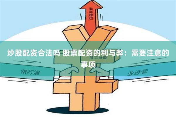 炒股配资合法吗 股票配资的利与弊：需要注意的事项