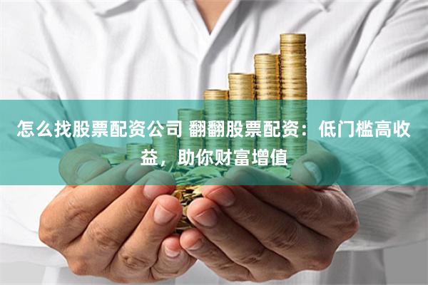 怎么找股票配资公司 翻翻股票配资：低门槛高收益，助你财富增值