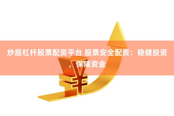炒股杠杆股票配资平台 股票安全配资：稳健投资，保障资金