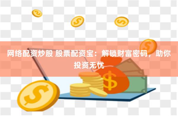 网络配资炒股 股票配资宝：解锁财富密码，助你投资无忧