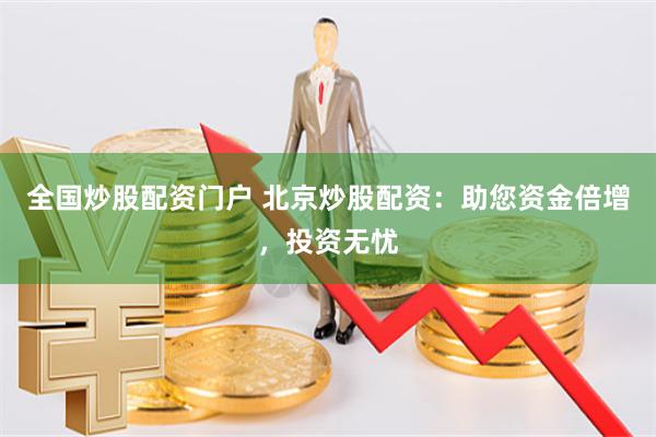 全国炒股配资门户 北京炒股配资：助您资金倍增，投资无忧
