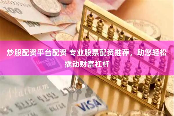 炒股配资平台配资 专业股票配资推荐，助您轻松撬动财富杠杆