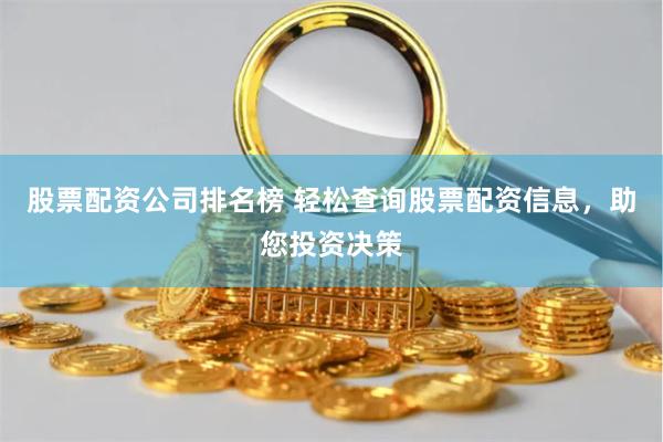 股票配资公司排名榜 轻松查询股票配资信息，助您投资决策