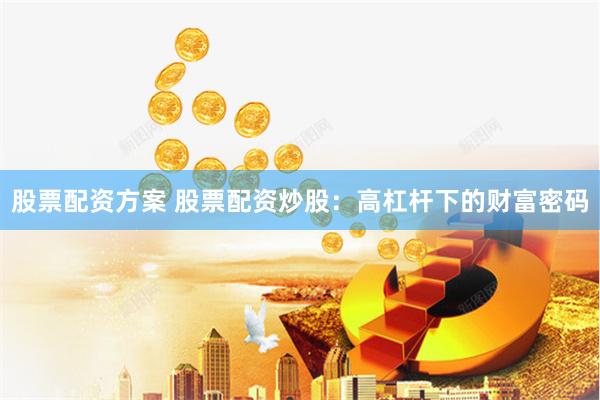 股票配资方案 股票配资炒股：高杠杆下的财富密码