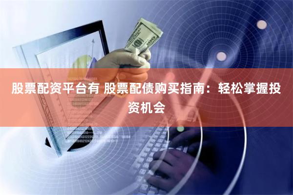 股票配资平台有 股票配债购买指南：轻松掌握投资机会