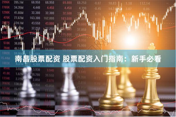 南昌股票配资 股票配资入门指南：新手必看