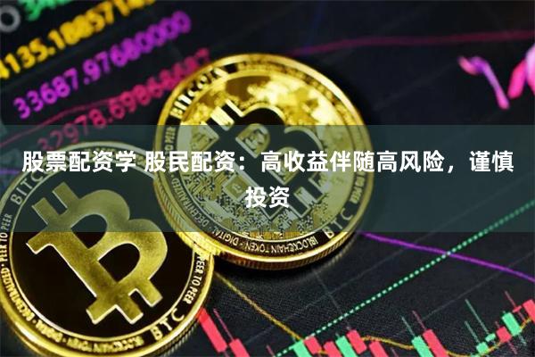 股票配资学 股民配资：高收益伴随高风险，谨慎投资