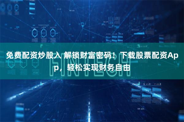 免费配资炒股入 解锁财富密码！下载股票配资App，轻松实现财务自由