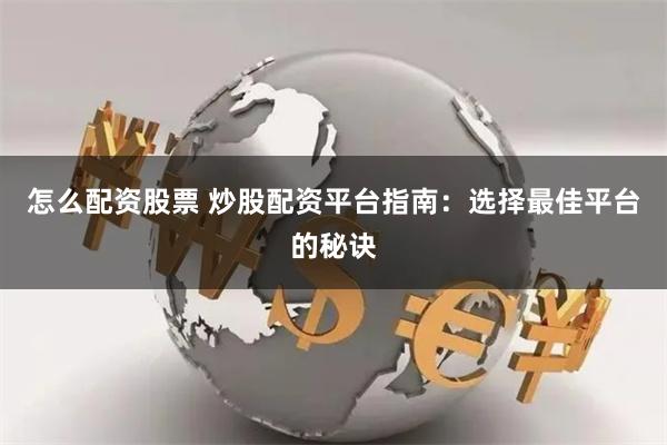 怎么配资股票 炒股配资平台指南：选择最佳平台的秘诀