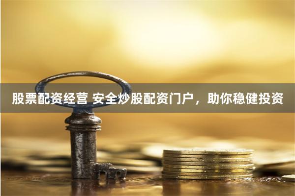股票配资经营 安全炒股配资门户，助你稳健投资