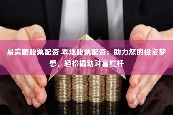 易策略股票配资 本地股票配资：助力您的投资梦想，轻松撬动财富杠杆