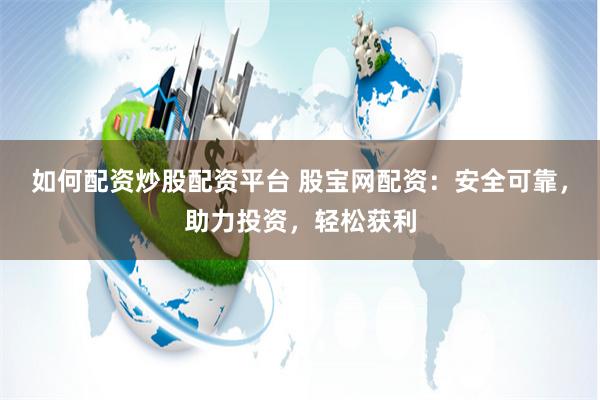 如何配资炒股配资平台 股宝网配资：安全可靠，助力投资，轻松获利