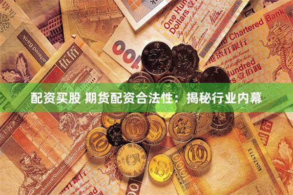 配资买股 期货配资合法性：揭秘行业内幕