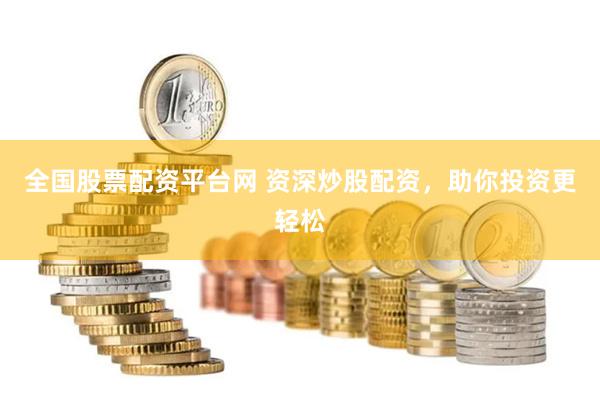 全国股票配资平台网 资深炒股配资，助你投资更轻松