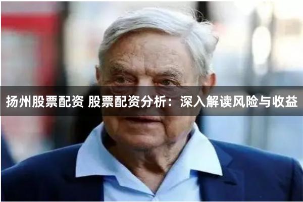 扬州股票配资 股票配资分析：深入解读风险与收益