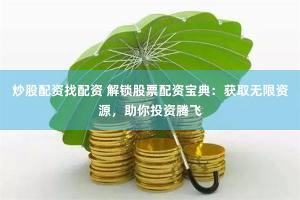 炒股配资找配资 解锁股票配资宝典：获取无限资源，助你投资腾飞