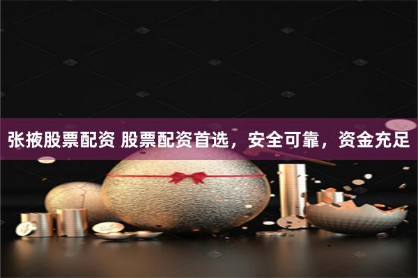 张掖股票配资 股票配资首选，安全可靠，资金充足
