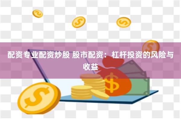 配资专业配资炒股 股市配资：杠杆投资的风险与收益