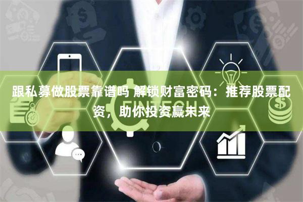 跟私募做股票靠谱吗 解锁财富密码：推荐股票配资，助你投资赢未来