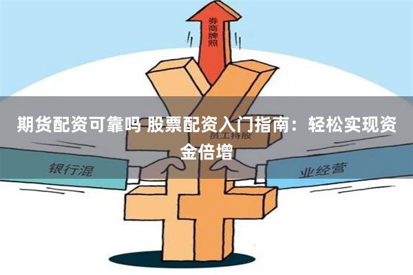 期货配资可靠吗 股票配资入门指南：轻松实现资金倍增