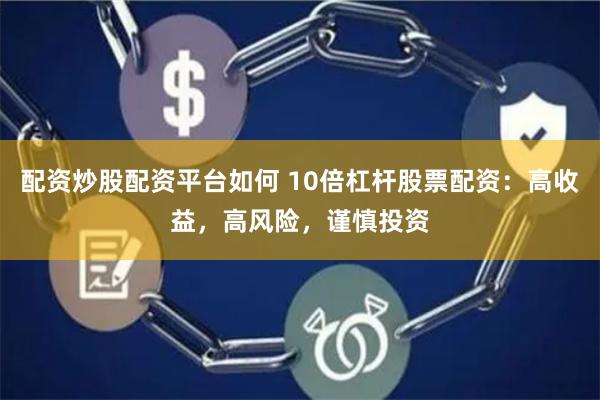 配资炒股配资平台如何 10倍杠杆股票配资：高收益，高风险，谨慎投资