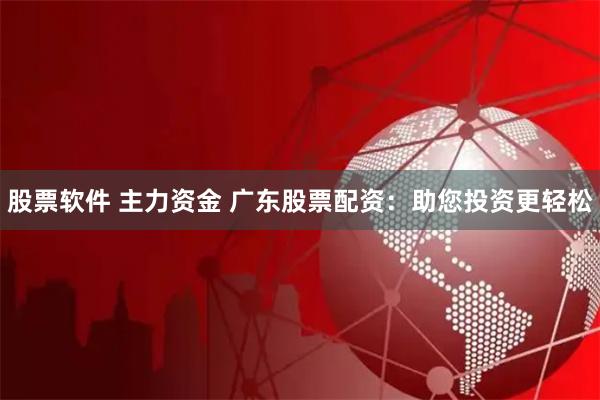 股票软件 主力资金 广东股票配资：助您投资更轻松