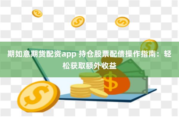 期如意期货配资app 持仓股票配债操作指南：轻松获取额外收益