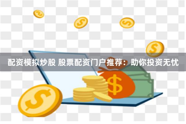 配资模拟炒股 股票配资门户推荐：助你投资无忧