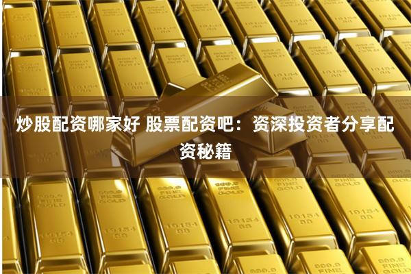 炒股配资哪家好 股票配资吧:资深投资者分享配资秘籍