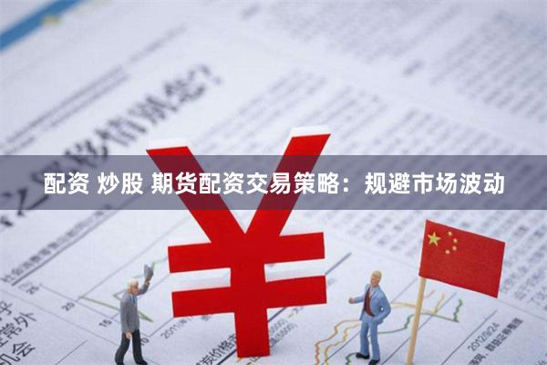 配资 炒股 期货配资交易策略:规避市场波动