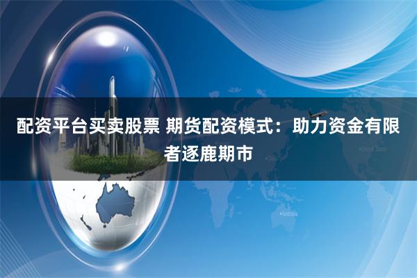 配资平台买卖股票 期货配资模式:助力资金有限者逐鹿期市