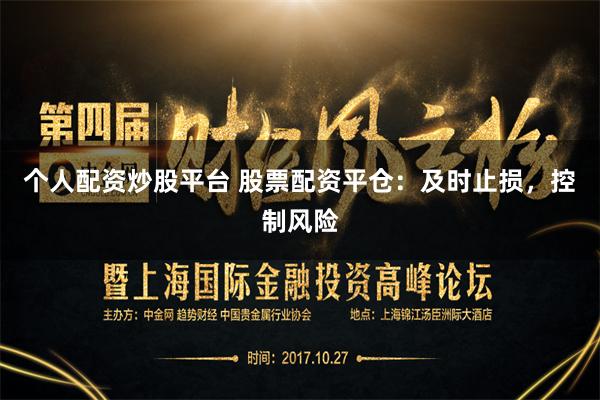 个人配资炒股平台 股票配资平仓：及时止损，控制风险