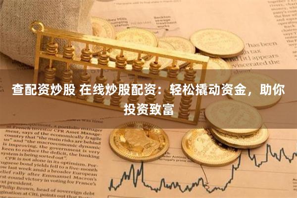 查配资炒股 在线炒股配资：轻松撬动资金，助你投资致富
