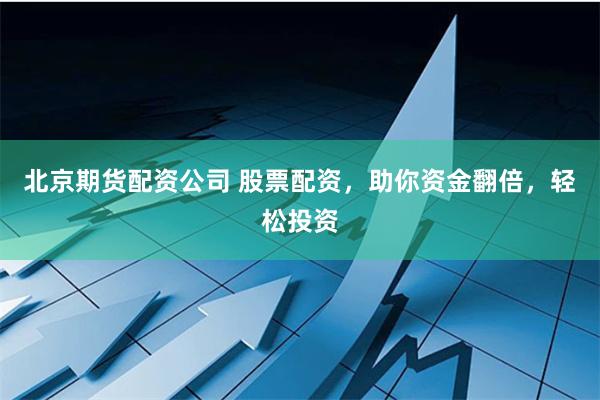 北京期货配资公司 股票配资,助你资金翻倍,轻松投资