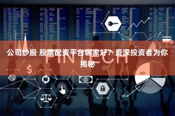 公司炒股 股票配资平台哪家好？资深投资者为你揭秘