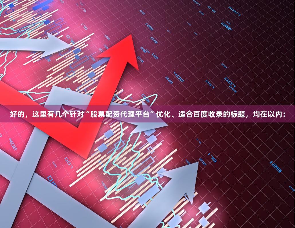 好的，这里有几个针对“股票配资代理平台”优化、适合百度收录的标题，均在以内：