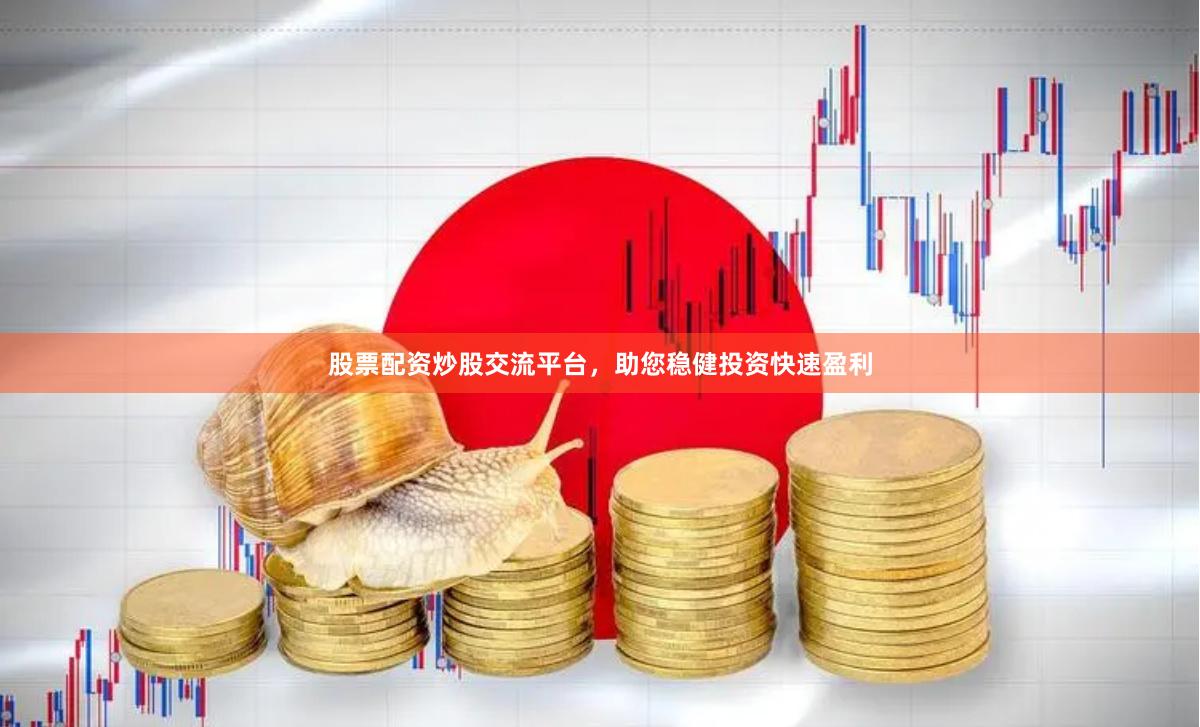 股票配资炒股交流平台，助您稳健投资快速盈利